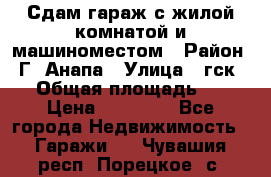 Сдам гараж с жилой комнатой и машиноместом › Район ­ Г. Анапа › Улица ­ гск-12 › Общая площадь ­ 72 › Цена ­ 20 000 - Все города Недвижимость » Гаражи   . Чувашия респ.,Порецкое. с.